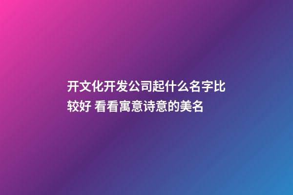 开文化开发公司起什么名字比较好 看看寓意诗意的美名-第1张-公司起名-玄机派
